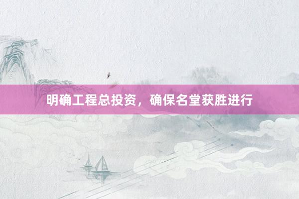 明确工程总投资，确保名堂获胜进行